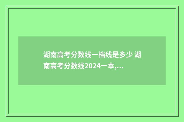 湖南高考分数线一档线是多少 湖南高考分数线2024一本,二本,专科