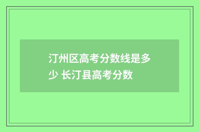 汀州区高考分数线是多少 长汀县高考分数