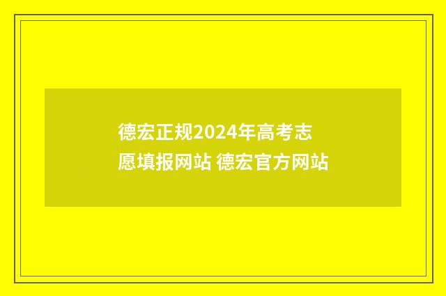 德宏正规2024年高考志愿填报网站 德宏官方网站