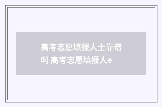 高考志愿填报人士靠谱吗 高考志愿填报人e