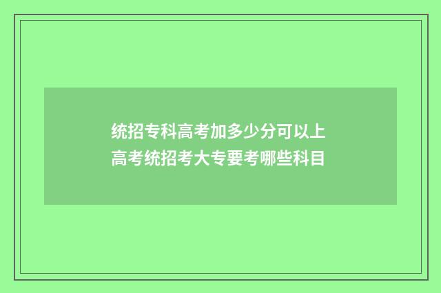 统招专科高考加多少分可以上 高考统招考大专要考哪些科目