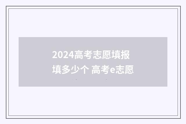 2024高考志愿填报填多少个 高考e志愿