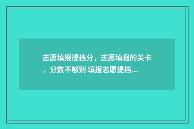 志愿填报提档分，志愿填报的关卡，分数不够别 填报志愿提档线什么意思
