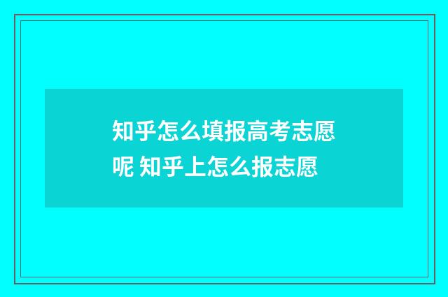 知乎怎么填报高考志愿呢 知乎上怎么报志愿