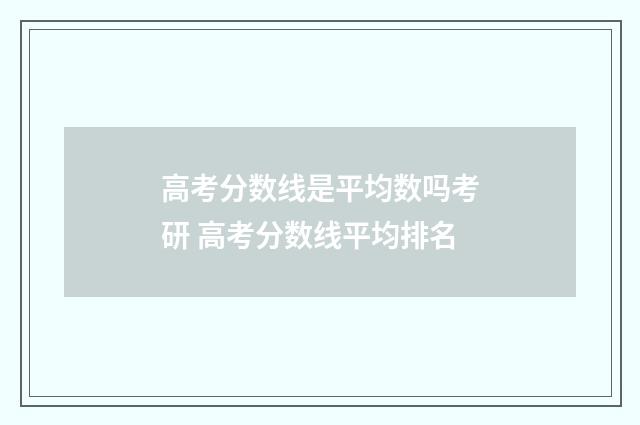 高考分数线是平均数吗考研 高考分数线平均排名