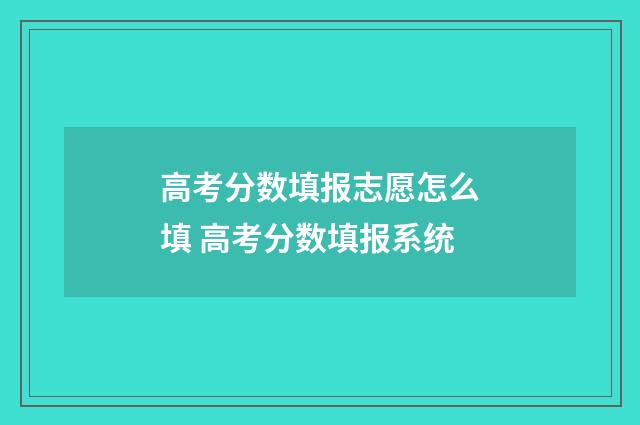高考分数填报志愿怎么填 高考分数填报系统