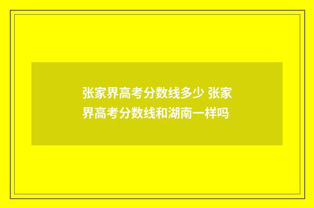 张家界高考分数线多少 张家界高考分数线和湖南一样吗