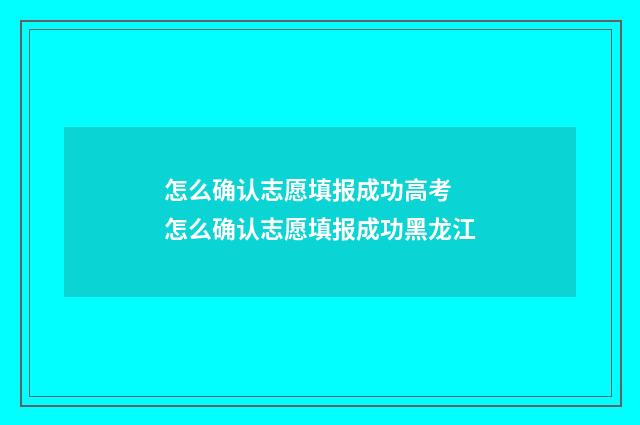 怎么确认志愿填报成功高考 怎么确认志愿填报成功黑龙江