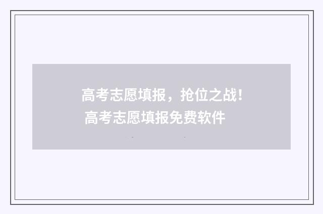 高考志愿填报，抢位之战！ 高考志愿填报免费软件