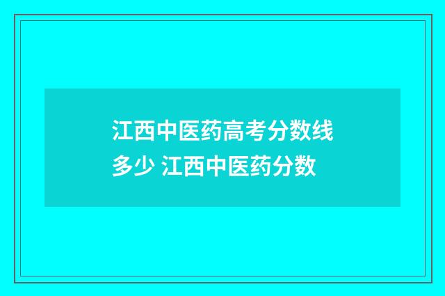 江西中医药高考分数线多少 江西中医药分数