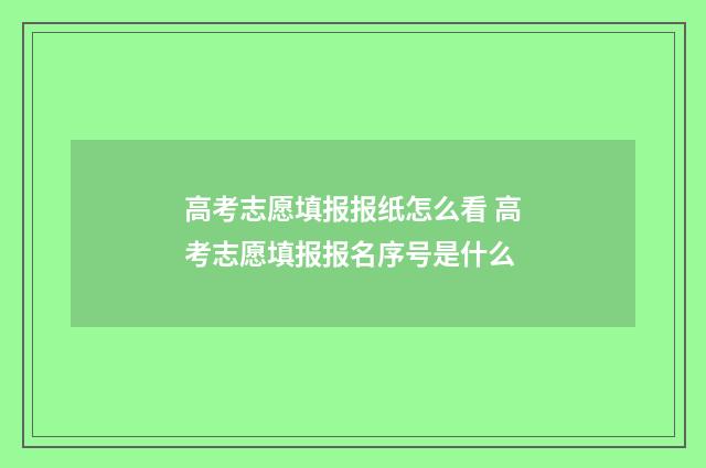 高考志愿填报报纸怎么看 高考志愿填报报名序号是什么