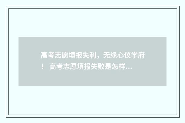 高考志愿填报失利，无缘心仪学府！ 高考志愿填报失败是怎样的