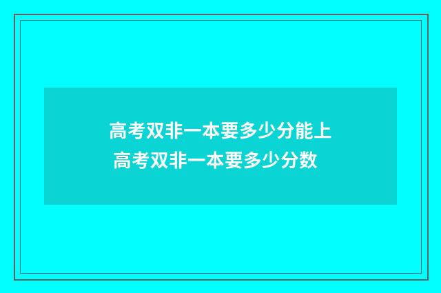 高考双非一本要多少分能上 高考双非一本要多少分数