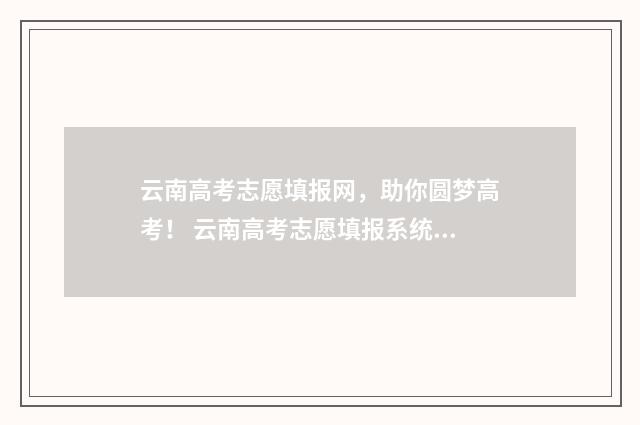 云南高考志愿填报网，助你圆梦高考！ 云南高考志愿填报系统入口