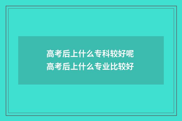 高考后上什么专科较好呢 高考后上什么专业比较好