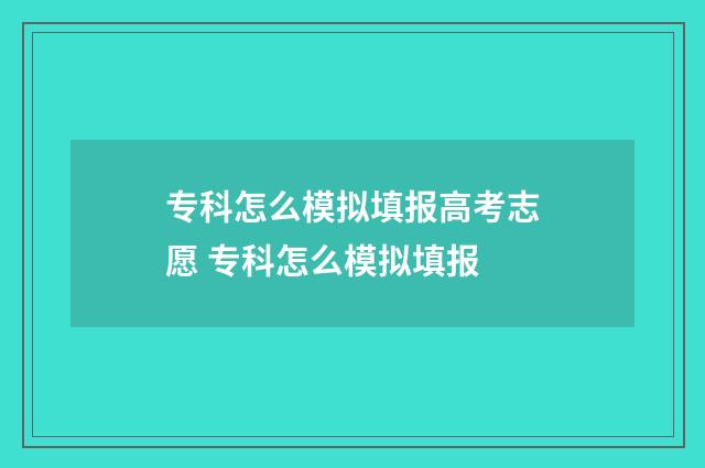 专科怎么模拟填报高考志愿 专科怎么模拟填报