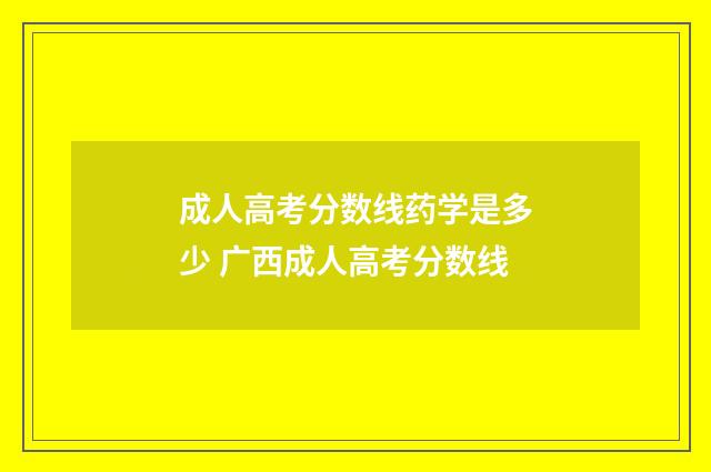成人高考分数线药学是多少 广西成人高考分数线