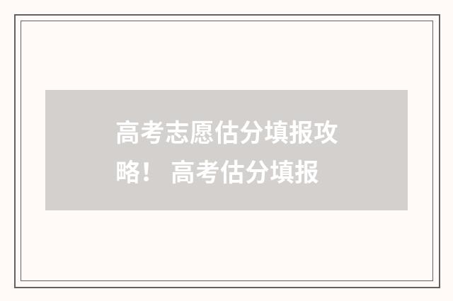 高考志愿估分填报攻略！ 高考估分填报