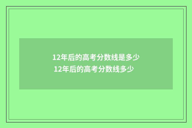 12年后的高考分数线是多少 12年后的高考分数线多少