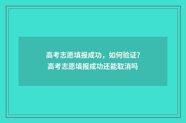 高考志愿填报成功，如何验证？ 高考志愿填报成功还能取消吗