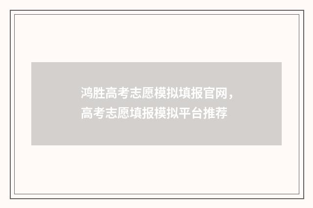 鸿胜高考志愿模拟填报官网，高考志愿填报模拟平台推荐