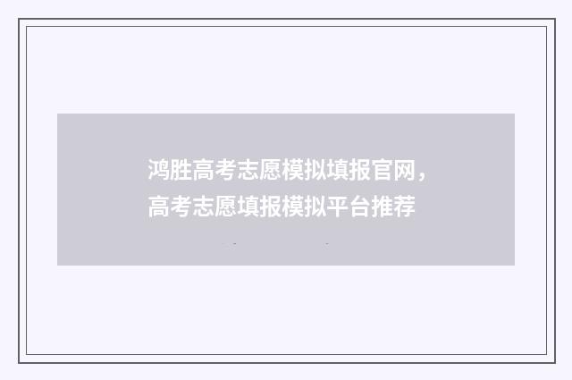 鸿胜高考志愿模拟填报官网，高考志愿填报模拟平台推荐