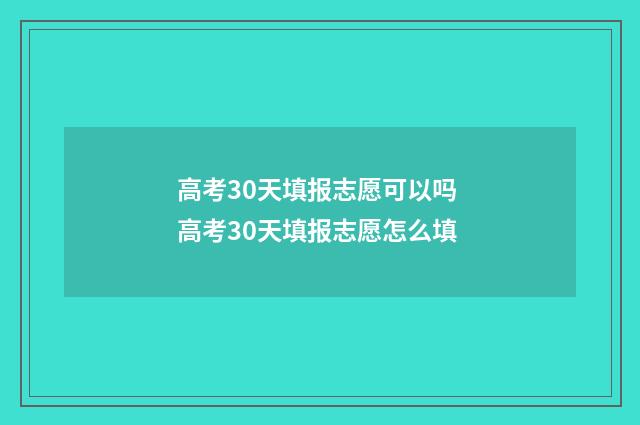 高考30天填报志愿可以吗 高考30天填报志愿怎么填