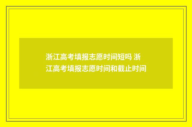 浙江高考填报志愿时间短吗 浙江高考填报志愿时间和截止时间