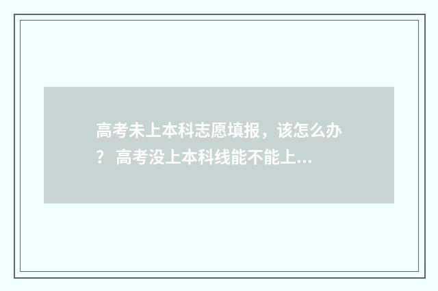 高考未上本科志愿填报，该怎么办？ 高考没上本科线能不能上本科
