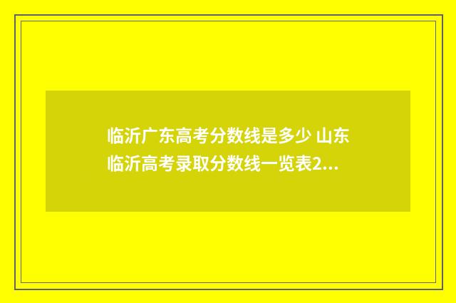 临沂广东高考分数线是多少 山东临沂高考录取分数线一览表2021