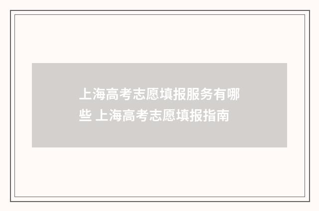 上海高考志愿填报服务有哪些 上海高考志愿填报指南
