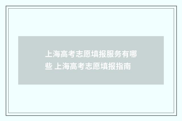 上海高考志愿填报服务有哪些 上海高考志愿填报指南