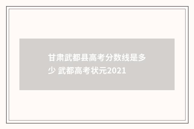 甘肃武都县高考分数线是多少 武都高考状元2021