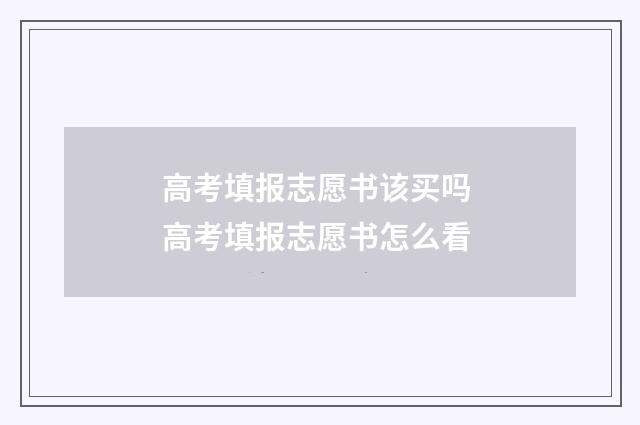 高考填报志愿书该买吗 高考填报志愿书怎么看