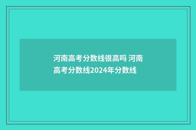 河南高考分数线很高吗 河南高考分数线2024年分数线
