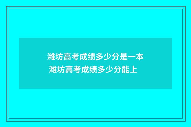 潍坊高考成绩多少分是一本 潍坊高考成绩多少分能上