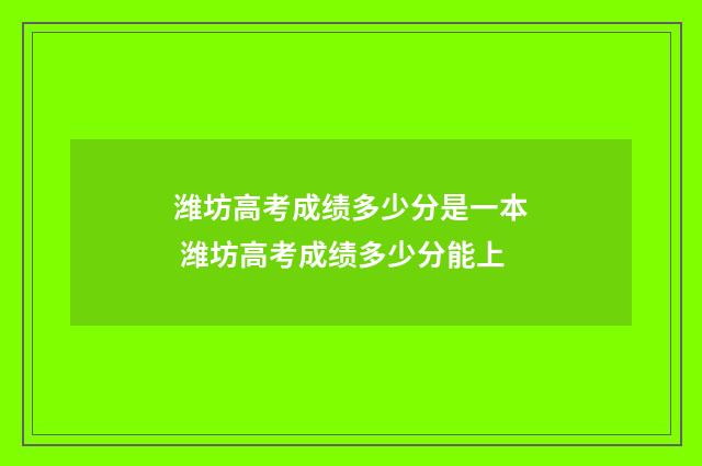 潍坊高考成绩多少分是一本 潍坊高考成绩多少分能上