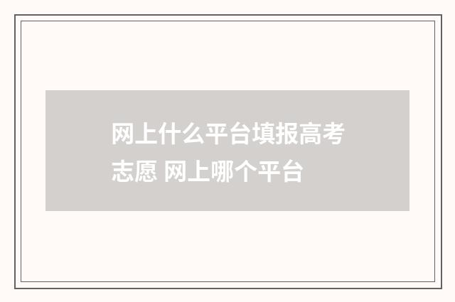 网上什么平台填报高考志愿 网上哪个平台