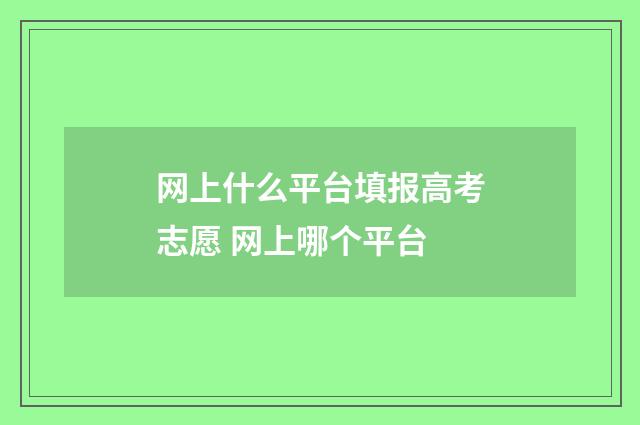 网上什么平台填报高考志愿 网上哪个平台