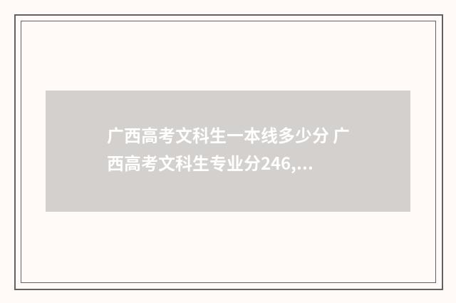 广西高考文科生一本线多少分 广西高考文科生专业分246,文化分250可以吗