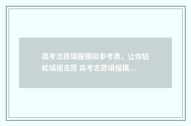 高考志愿填报模拟参考表，让你轻松填报志愿 高考志愿填报模拟填报系统