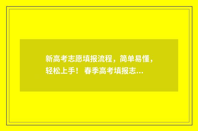 新高考志愿填报流程，简单易懂，轻松上手！ 春季高考填报志愿