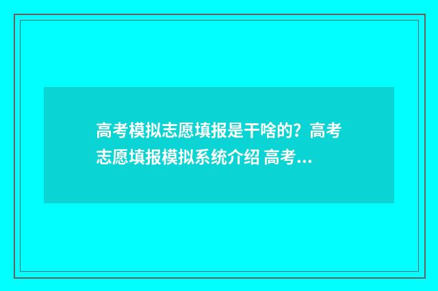 高考模拟志愿填报是干啥的？高考志愿填报模拟系统介绍 高考模拟志愿填报流程