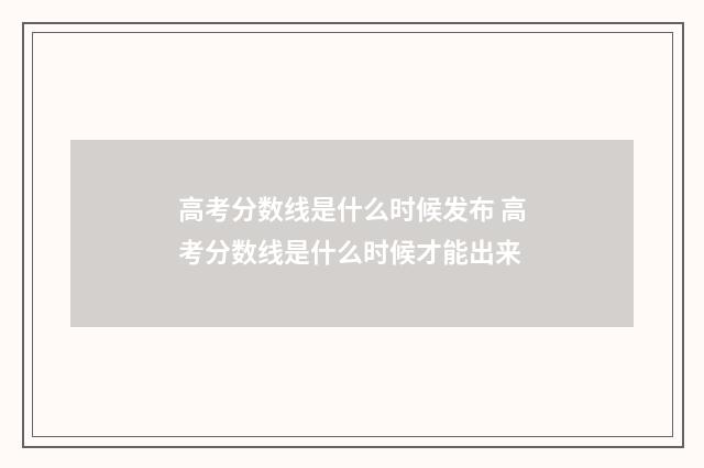 高考分数线是什么时候发布 高考分数线是什么时候才能出来