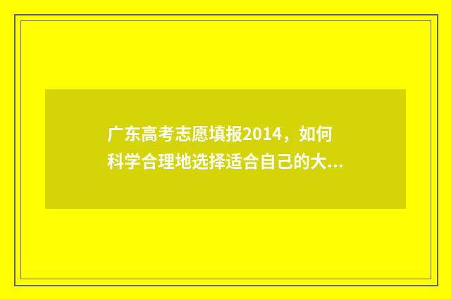 广东高考志愿填报2014，如何科学合理地选择适合自己的大学专业？ 广东高考志愿填报辅助系统