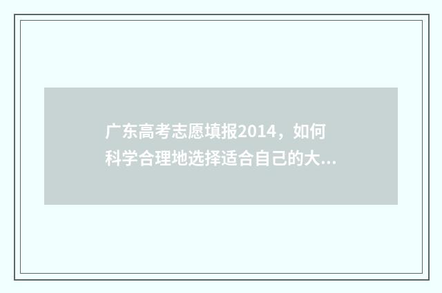 广东高考志愿填报2014，如何科学合理地选择适合自己的大学专业？ 广东高考志愿填报辅助系统