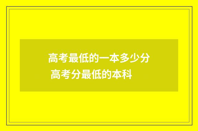 高考最低的一本多少分 高考分最低的本科