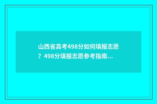 山西省高考498分如何填报志愿？498分填报志愿参考指南 山西高考548
