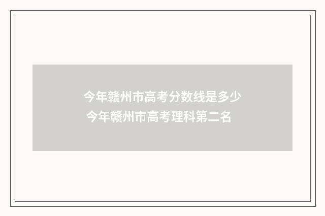 今年赣州市高考分数线是多少 今年赣州市高考理科第二名