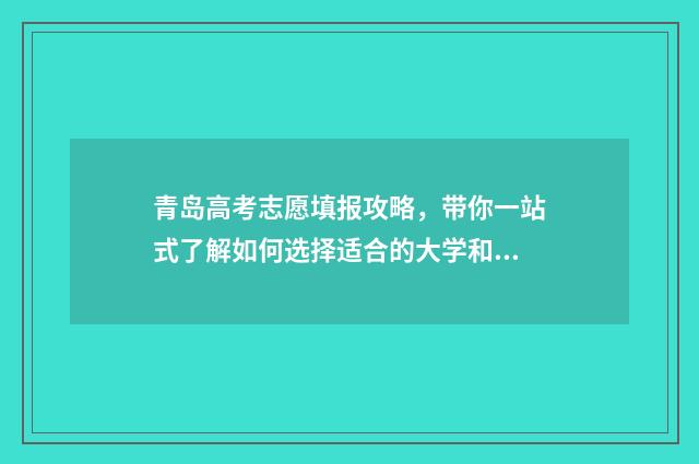 青岛高考志愿填报攻略，带你一站式了解如何选择适合的大学和专业！ 青岛高考志愿填报咨询机构